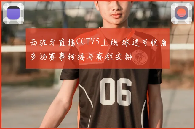 西班牙直播CCTV5上线 球迷可收看多场赛事转播与赛程安排
