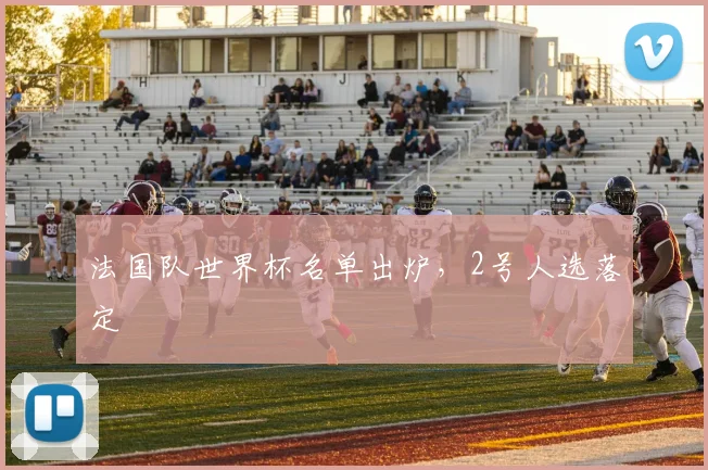 法国队世界杯名单出炉,2号人选落定