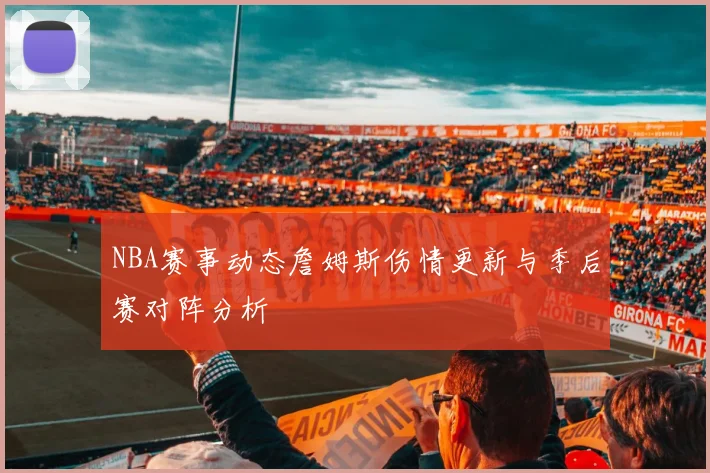 NBA赛事动态詹姆斯伤情更新与季后赛对阵分析