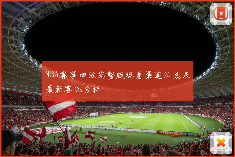 NBA赛事回放完整版观看渠道汇总及最新赛况分析