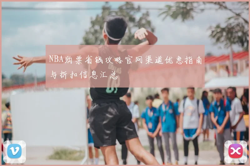 NBA购票省钱攻略官网渠道优惠指南与折扣信息汇总