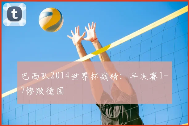 巴西队2014世界杯战绩:半决赛1-7惨败德国