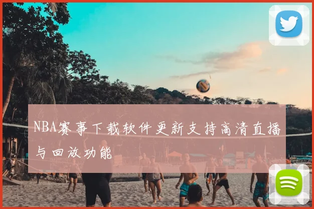 NBA赛事下载软件更新支持高清直播与回放功能