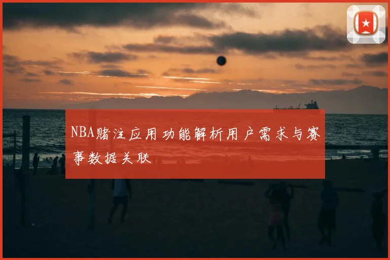 NBA赌注应用功能解析用户需求与赛事数据关联