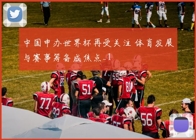 中国申办世界杯再受关注 体育发展与赛事筹备成焦点_1