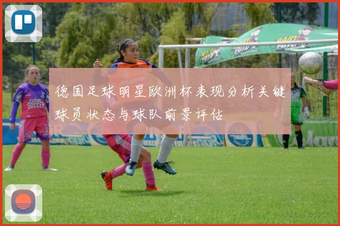 德国足球明星欧洲杯表现分析关键球员状态与球队前景评估